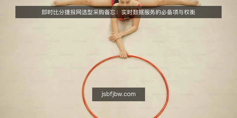 即时比分捷报网选型采购备忘：实时数据服务的必备项与权衡 — 选型前先明确需求边界 配图