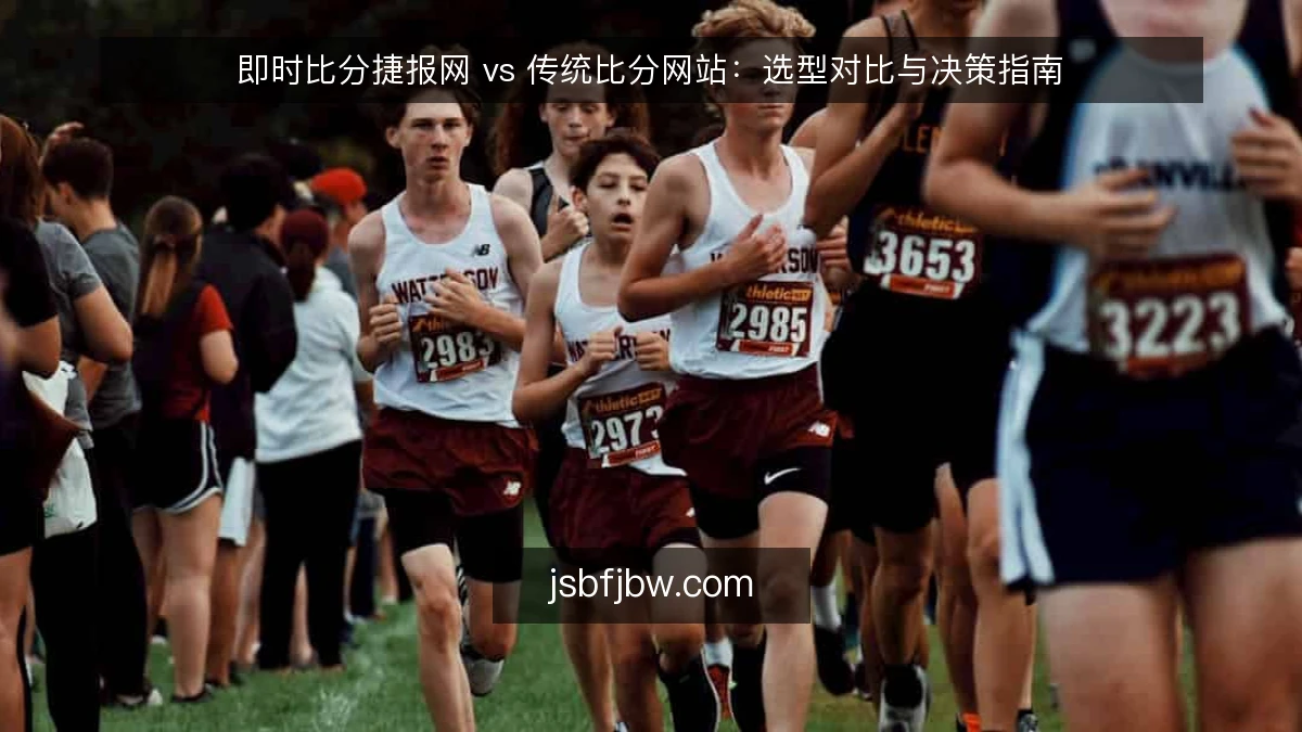 即时比分捷报网 vs 传统比分网站：选型对比与决策指南