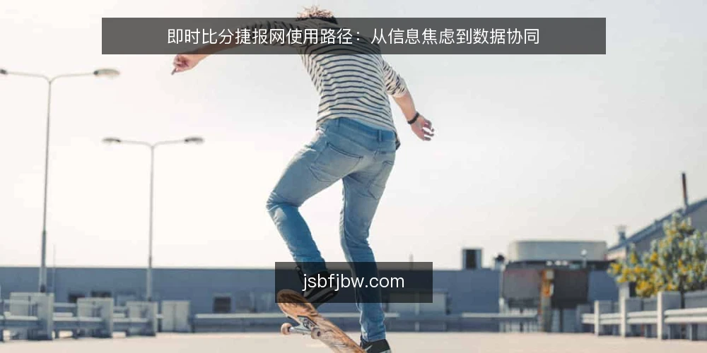 即时比分捷报网使用路径：从信息焦虑到数据协同 — 信息滞后引发的判断困境 配图
