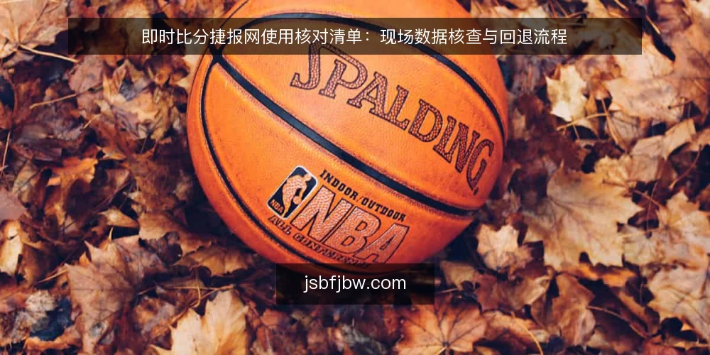 即时比分捷报网使用核对清单：现场数据核查与回退流程 — 信号观察：哪些数据异常值得警惕 配图
