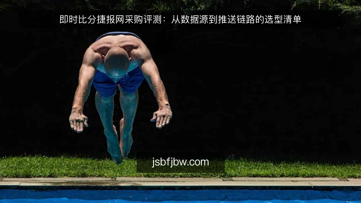 即时比分捷报网采购评测：从数据源到推送链路的选型清单