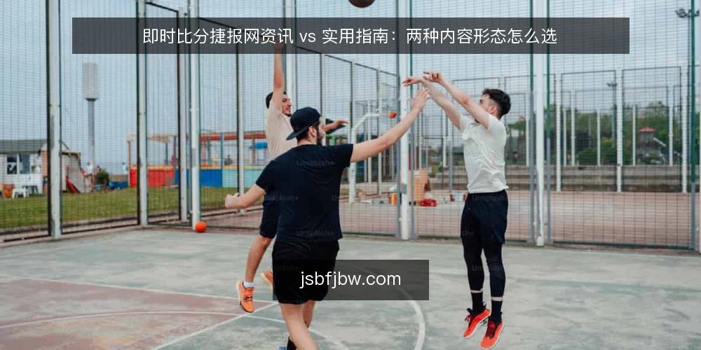 即时比分捷报网资讯 vs 实用指南：两种内容形态怎么选 — 先明确内容使用场景 配图