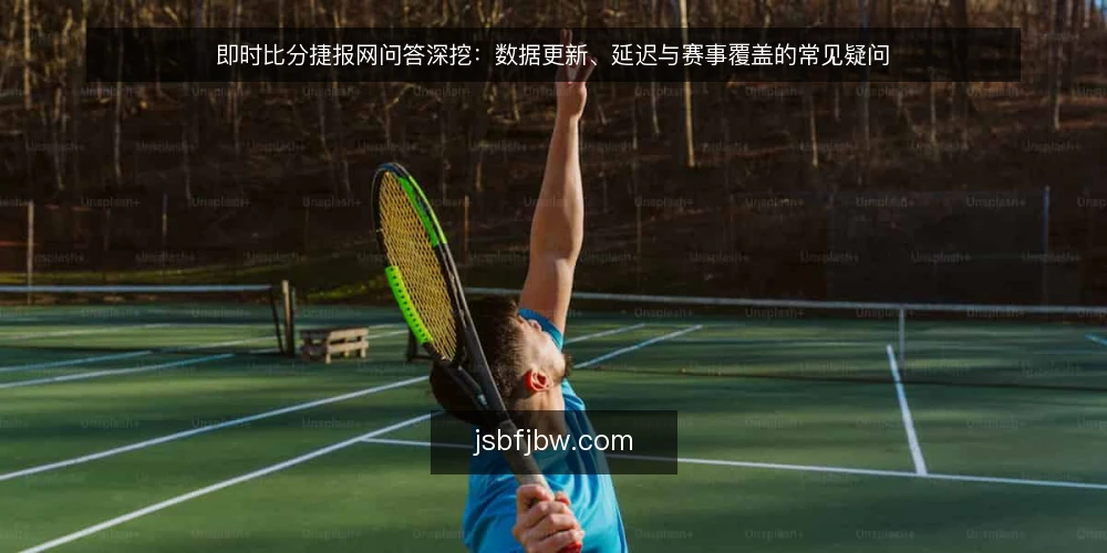 即时比分捷报网问答深挖：数据更新、延迟与赛事覆盖的常见疑问 — 即时比分捷报网的数据更新频率如何？ 配图