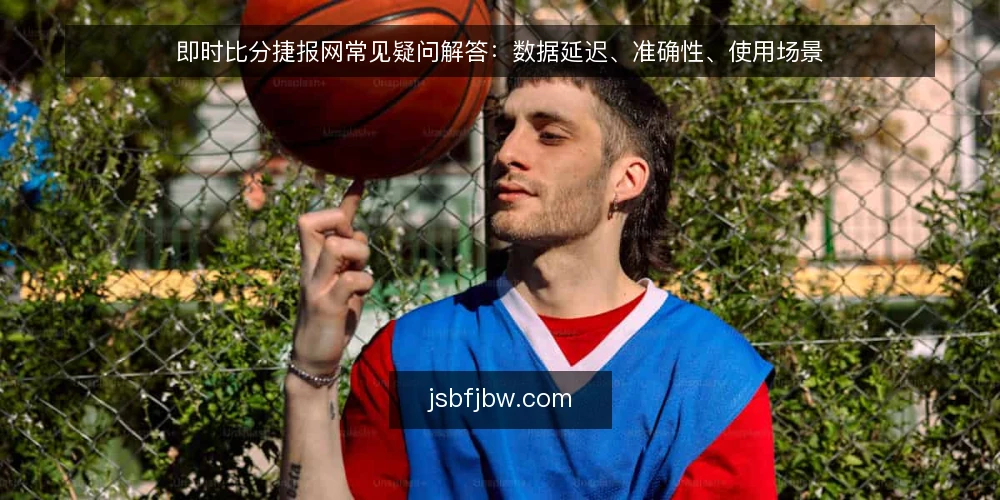 即时比分捷报网常见疑问解答：数据延迟、准确性、使用场景 — 即时比分捷报网的数据更新有多快？延迟多久算正常？ 配图