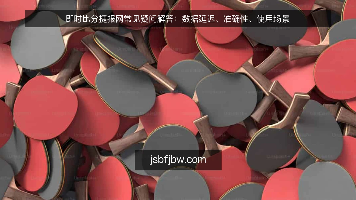 即时比分捷报网常见疑问解答：数据延迟、准确性、使用场景