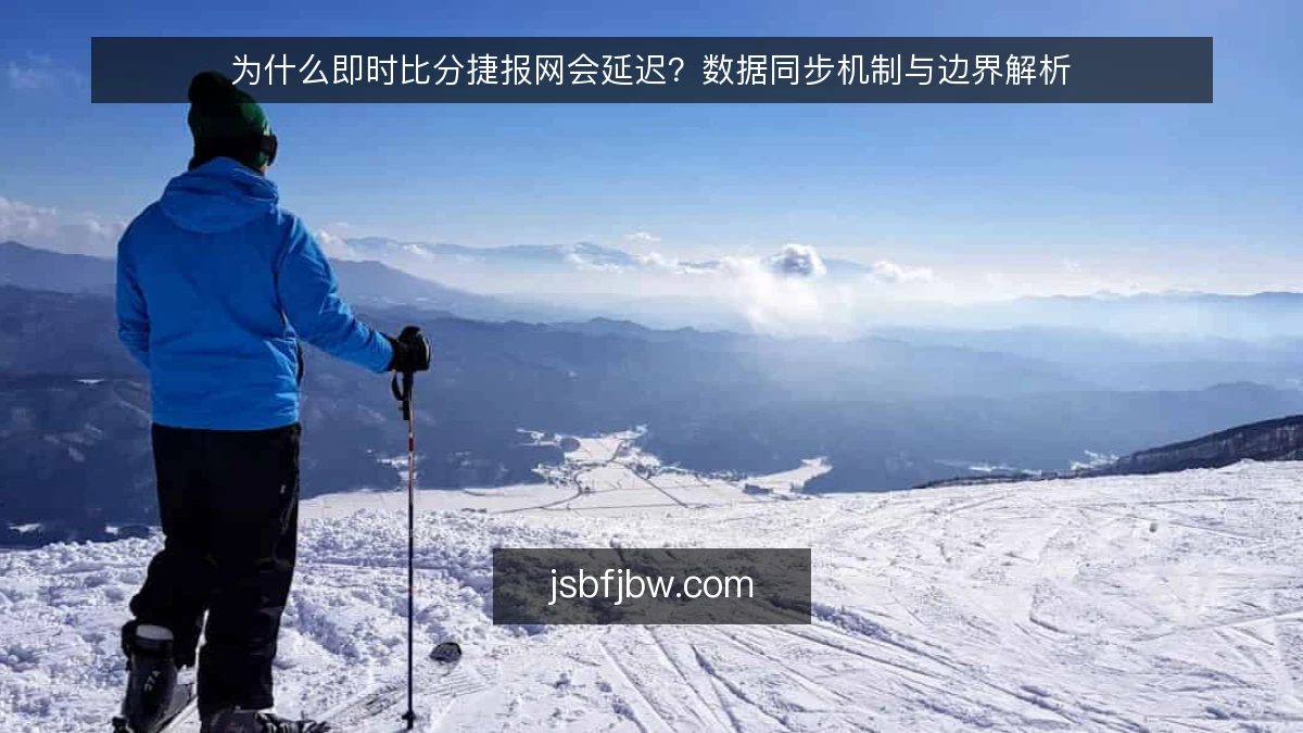为什么即时比分捷报网会延迟？数据同步机制与边界解析