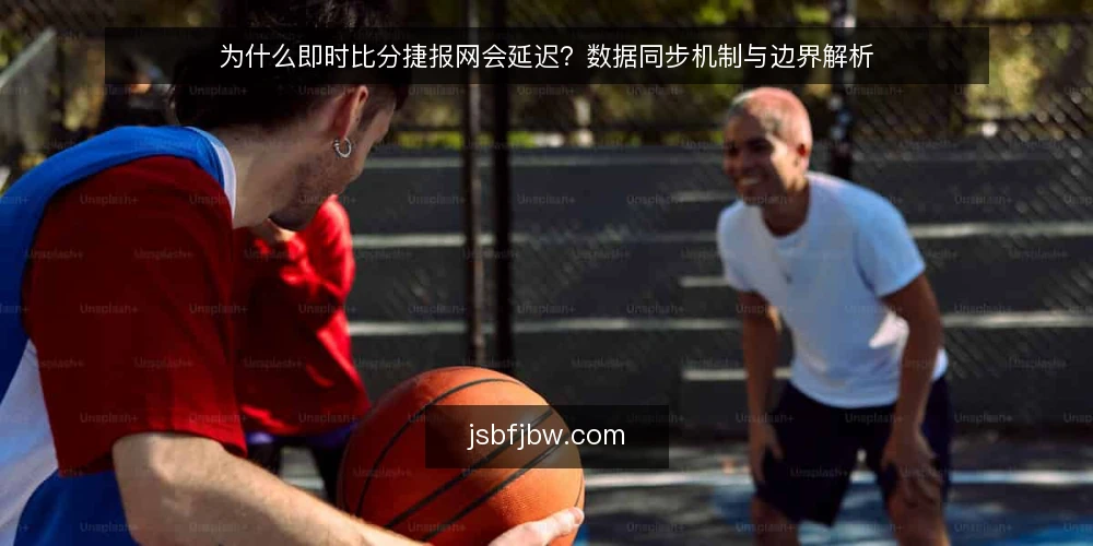 为什么即时比分捷报网会延迟？数据同步机制与边界解析 — 现场比分为何会慢半拍 配图