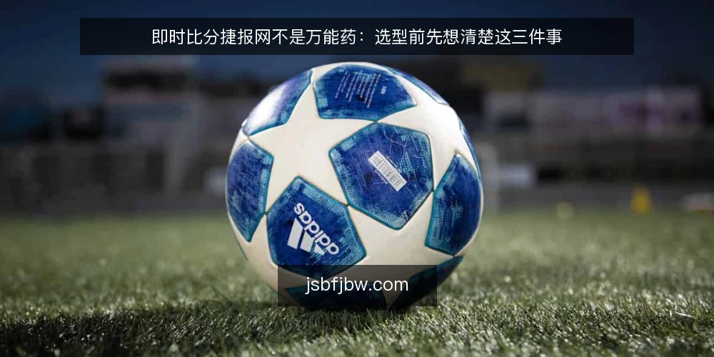 即时比分捷报网不是万能药：选型前先想清楚这三件事 — 先定义真实需求：你到底需要多快的比分 配图