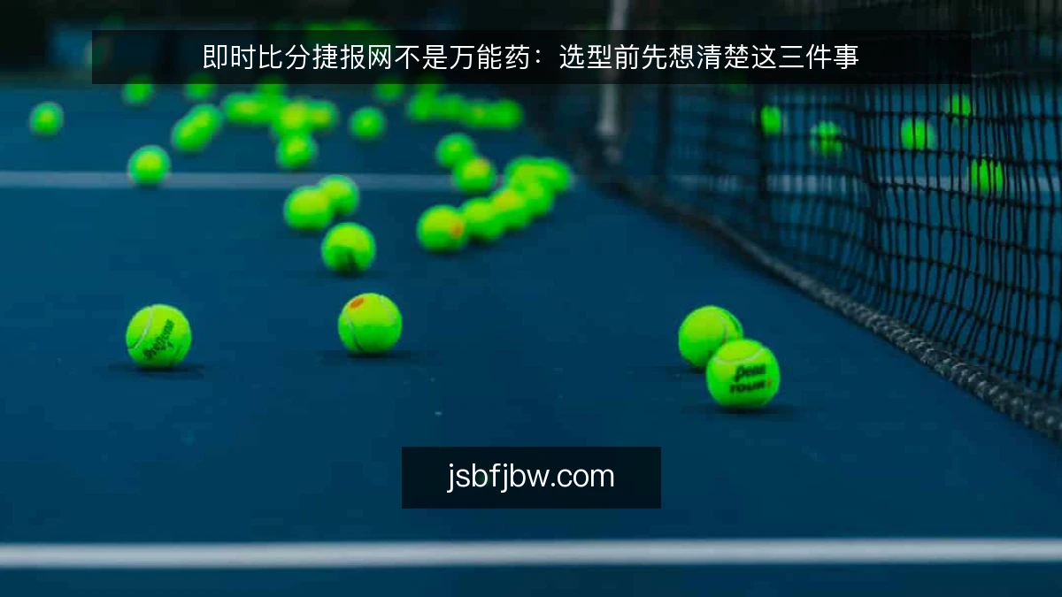 即时比分捷报网不是万能药：选型前先想清楚这三件事