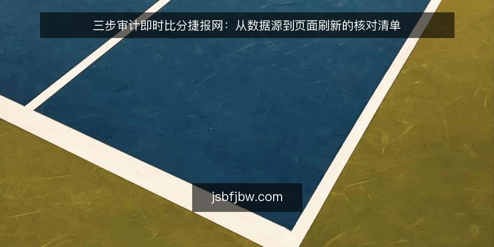 三步审计即时比分捷报网：从数据源到页面刷新的核对清单 — 为什么现在要审计即时比分捷报网 配图