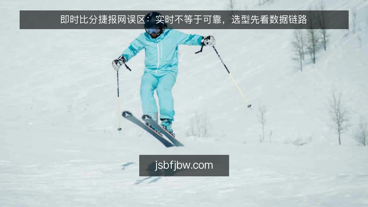 即时比分捷报网误区：实时不等于可靠，选型先看数据链路