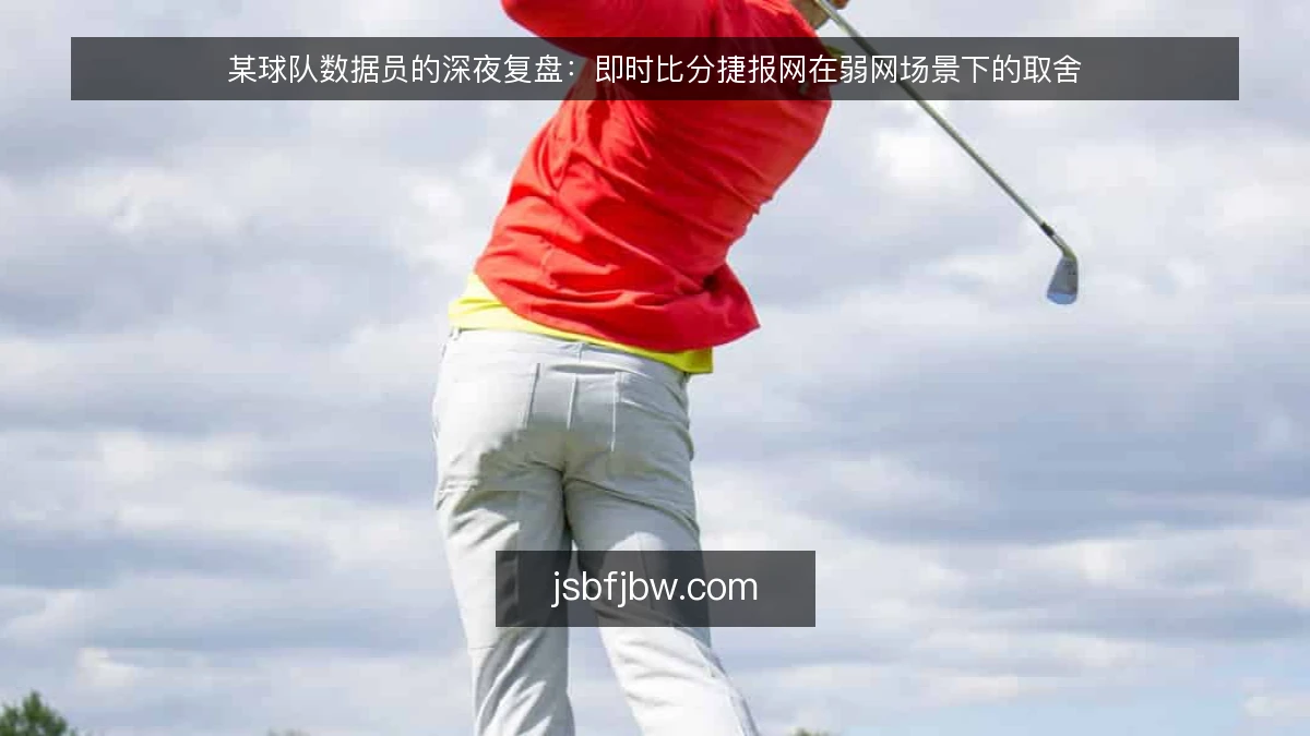 某球队数据员的深夜复盘：即时比分捷报网在弱网场景下的取舍