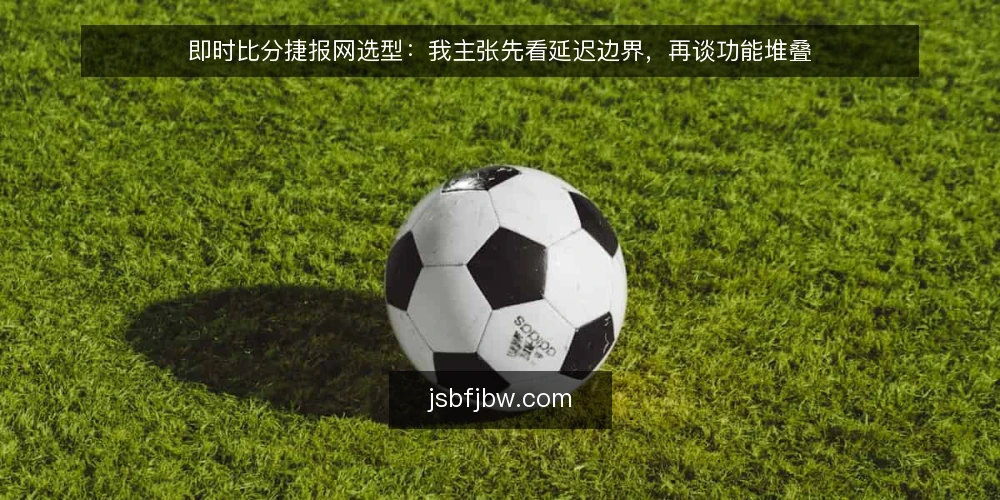 即时比分捷报网选型:我主张先看延迟边界,再谈功能堆叠 — 先定义你要解决的“实时”需求 配图