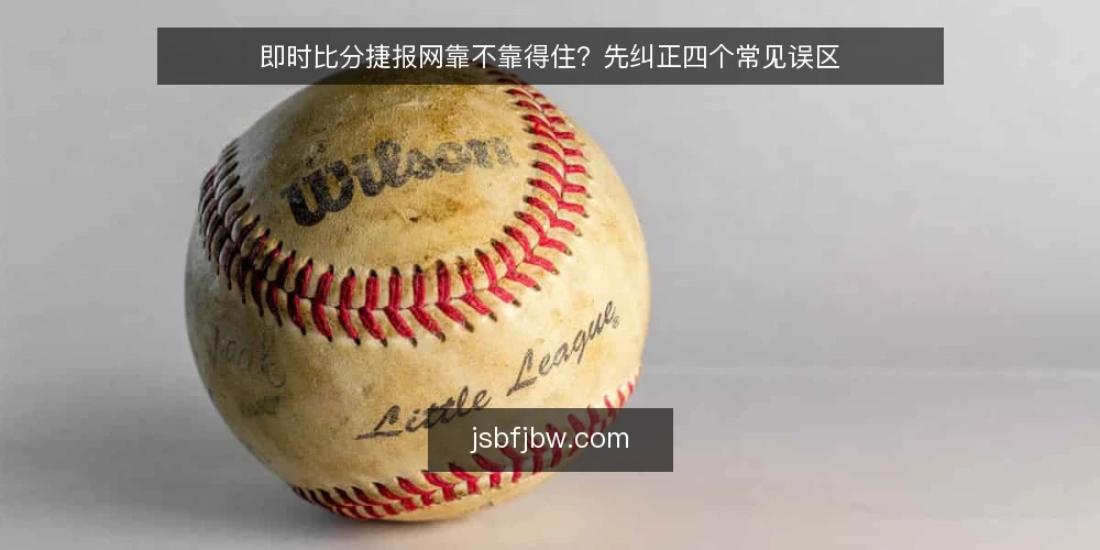 即时比分捷报网靠不靠得住？先纠正四个常见误区 — 先厘清一个前提：误区往往来自把不同问题混在一起 配图