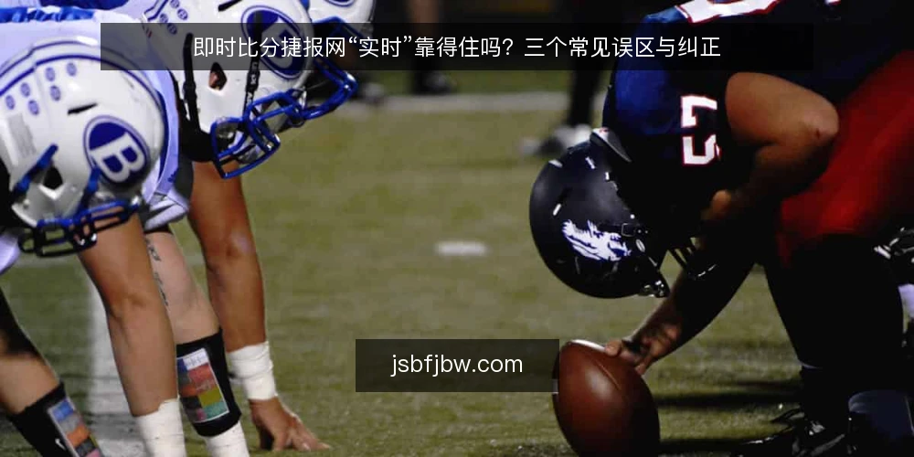 即时比分捷报网“实时”靠得住吗？三个常见误区与纠正 — 先厘清“实时”到底指什么 配图