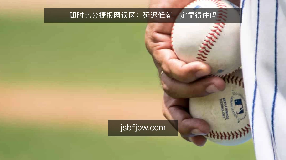 即时比分捷报网误区:延迟低就一定靠得住吗