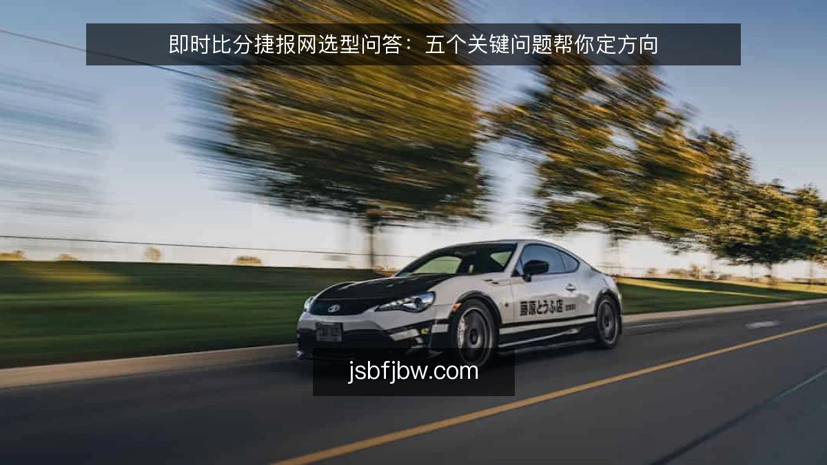 即时比分捷报网选型问答：五个关键问题帮你定方向